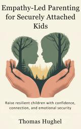 Icon image Empathy-Led Parenting for Securely Attached Kids: A Compassionate Guide to Raising Resilient, Emotionally Healthy Kids