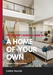Icon image The Property Insider's Guide to A Home of Your Own: When, Which & How