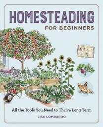 Icon image Homesteading for Beginners: All the Tools You Need to Thrive Long Term