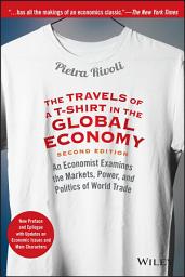 Icon image The Travels of a T-Shirt in the Global Economy: An Economist Examines the Markets, Power, and Politics of World Trade. New Preface and Epilogue with Updates on Economic Issues and Main Characters, Edition 2