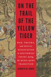 Icon image On the Trail of the Yellow Tiger: War, Trauma, and Social Dislocation in Southwest China During the Ming-Qing Transition