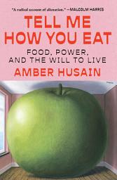 Icon image Tell Me How You Eat: Food, Power, and the Will to Live