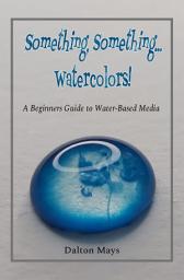 Icon image Something, Something... Watercolors!: A Beginners Guide to Water-Based Media