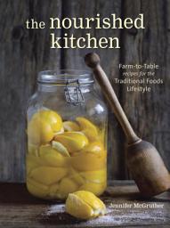 Icon image The Nourished Kitchen: Farm-to-Table Recipes for the Traditional Foods Lifestyle Featuring Bone Broths,Fermented Vegetables, Grass-Fed Meats, Wholesome Fats, Raw Dairy, and Kombuchas:
