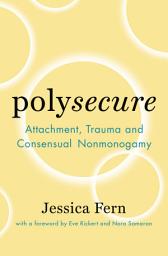 Icon image Polysecure: Attachment, Trauma and Consensual Nonmonogamy