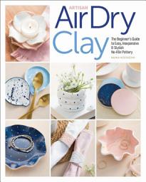 Icon image Artisan Air-Dry Clay: The Beginner's Guide to Easy, Inexpensive & Stylish No-Kiln Pottery