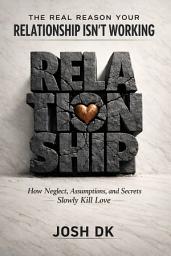 Icon image THE REAL REASON YOUR RELATIONSHIP ISN’T WORKING: How Neglect, Assumptions, and Secrets Slowly Kill Love