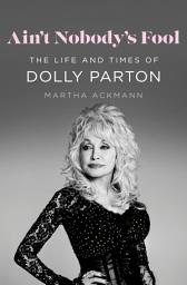 Icon image Ain't Nobody's Fool: The Life and Times of Dolly Parton