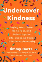 Icon image Undercover Kindness: Saying Yes to Love, No to Fear, and Embracing the Life-Changing Power of Ordinary Generosity