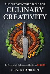 Icon image The Chef-Centered Bible for Culinary Creativity- An Essential Reference Guide to Flavor