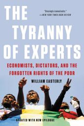 Icon image The Tyranny of Experts: Economists, Dictators, and the Forgotten Rights of the Poor