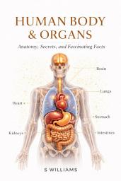 Icon image Human Body & Organs: Anatomy, Secrets, and Fascinating Facts