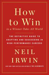 Icon image How to Win in a Winner-Take-All World: The Definitive Guide to Adapting and Succeeding in High-Performance Careers