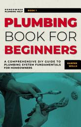 Icon image Plumbing Book for Beginners: A Comprehensive DIY Guide to Plumbing System Fundamentals for Homeowners on Kitchen and Bathroom Sink, Drain, Toilet Repairs or Replacements