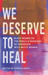 Icon image We Deserve to Heal: Black Women on the Perils and Promises of Friendship with White Women