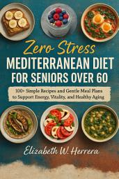 Icon image Zero Stress Mediterranean Diet for Seniors Over 60: 100+ Simple Recipes and Gentle Meal Plans to Support Energy, Vitality, and Healthy Aging