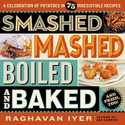 Icon image Smashed, Mashed, Boiled, and Baked--and Fried, Too!: A Celebration of Potatoes in 75 Irresistible Recipes